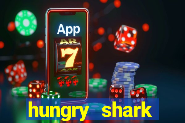 hungry shark evolution dinheiro infinito